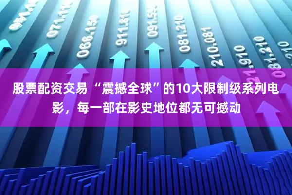 股票配资交易 “震撼全球”的10大限制级系列电影,每一部在影史地位都无可撼动